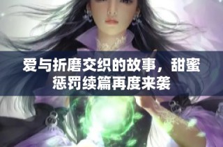爱与折磨交织的故事，甜蜜惩罚续篇再度来袭