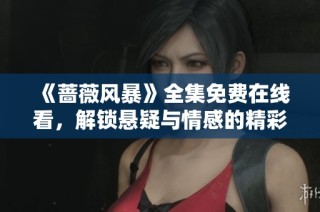 《蔷薇风暴》全集免费在线看，解锁悬疑与情感的精彩剧情