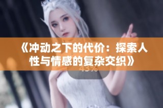 《冲动之下的代价：探索人性与情感的复杂交织》