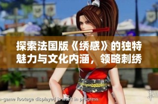 探索法国版《绣感》的独特魅力与文化内涵，领略刺绣艺术的新风尚