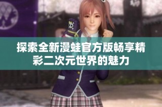 探索全新漫蛙官方版畅享精彩二次元世界的魅力