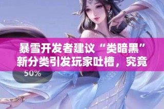 暴雪开发者建议“类暗黑”新分类引发玩家吐槽，究竟为何如此失望？