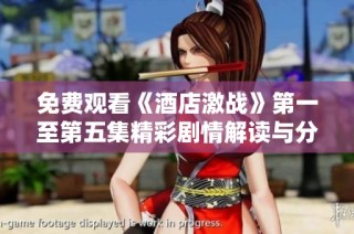 免费观看《酒店激战》第一至第五集精彩剧情解读与分析