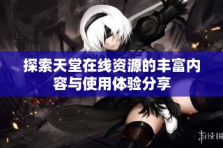 探索天堂在线资源的丰富内容与使用体验分享