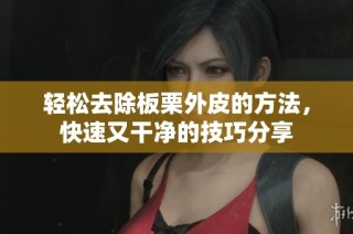 轻松去除板栗外皮的方法，快速又干净的技巧分享