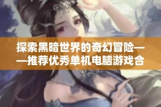 探索黑暗世界的奇幻冒险——推荐优秀单机电脑游戏合集