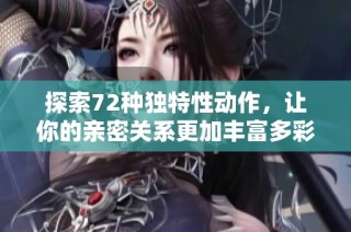 探索72种独特性动作，让你的亲密关系更加丰富多彩