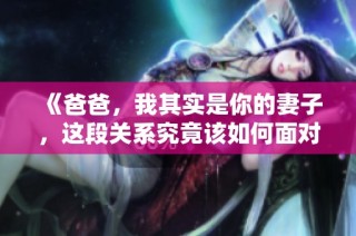 《爸爸，我其实是你的妻子，这段关系究竟该如何面对》