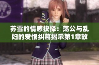 苏雪的情感抉择：荡公与乱妇的爱恨纠葛揭示第1章故事内幕