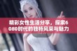 精彩女性生活分享，探索6080时代的独特风采与魅力