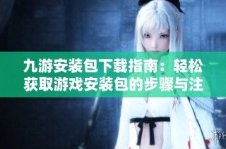 九游安装包下载指南：轻松获取游戏安装包的步骤与注意事项