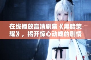 在线播放高清剧集《黑暗荣耀》，揭开惊心动魄的剧情内幕