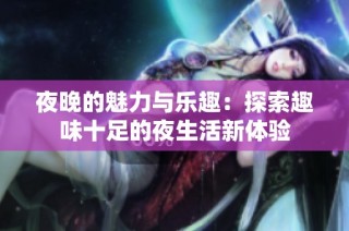 夜晚的魅力与乐趣：探索趣味十足的夜生活新体验