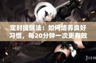 定时提醒法：如何培养良好习惯，每20分钟一次更有效