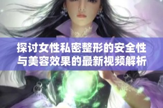 探讨女性私密整形的安全性与美容效果的最新视频解析