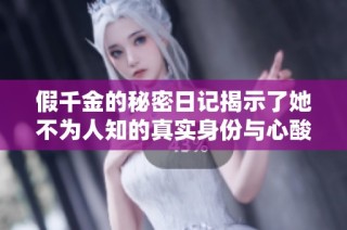 假千金的秘密日记揭示了她不为人知的真实身份与心酸故事