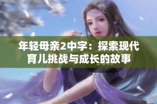 年轻母亲2中字：探索现代育儿挑战与成长的故事