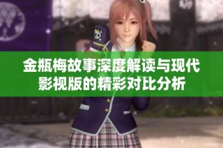 金瓶梅故事深度解读与现代影视版的精彩对比分析