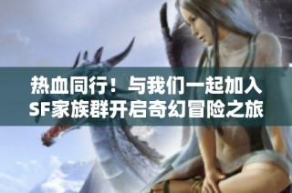 热血同行！与我们一起加入SF家族群开启奇幻冒险之旅吧