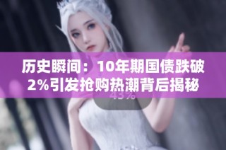历史瞬间：10年期国债跌破2%引发抢购热潮背后揭秘