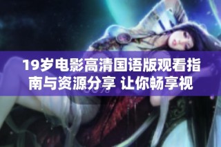 19岁电影高清国语版观看指南与资源分享 让你畅享视觉盛宴