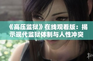 《高压监狱》在线观看版：揭示现代监狱体制与人性冲突的深刻故事