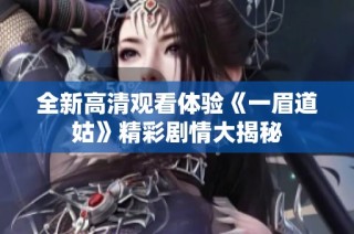 全新高清观看体验《一眉道姑》精彩剧情大揭秘