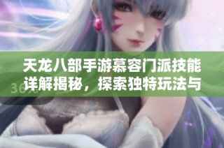 天龙八部手游慕容门派技能详解揭秘，探索独特玩法与秘密技巧