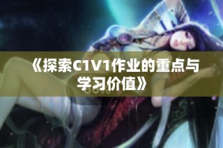 《探索C1V1作业的重点与学习价值》