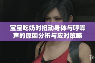 宝宝吃奶时扭动身体与哼唧声的原因分析与应对策略