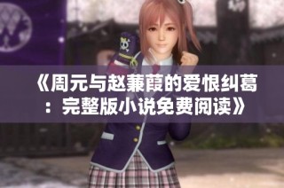 《周元与赵蒹葭的爱恨纠葛：完整版小说免费阅读》
