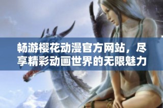 畅游樱花动漫官方网站，尽享精彩动画世界的无限魅力