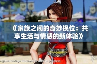 《家族之间的奇妙换位：共享生活与情感的新体验》