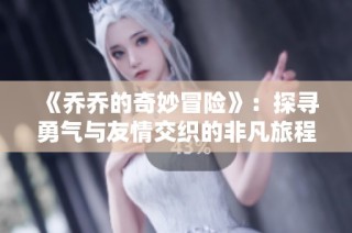 《乔乔的奇妙冒险》：探寻勇气与友情交织的非凡旅程