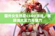 国外女生热爱CSGO游戏，展现强大实力与魅力