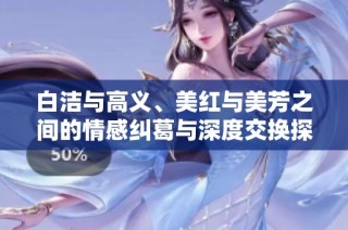 白洁与高义、美红与美芳之间的情感纠葛与深度交换探讨