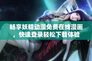 畅享妖精动漫免费在线漫画，快速登录轻松下载体验