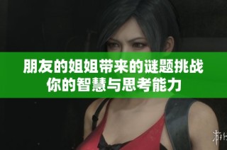 朋友的姐姐带来的谜题挑战你的智慧与思考能力