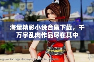 海量精彩小说合集下载，千万字乱肉作品尽在其中