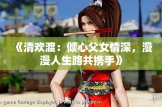 《清欢渡：倾心父女情深，漫漫人生路共携手》