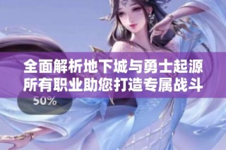 全面解析地下城与勇士起源所有职业助您打造专属战斗传奇