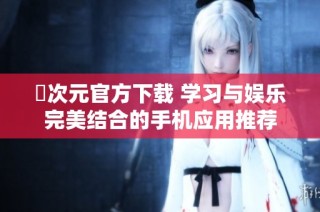囧次元官方下载 学习与娱乐完美结合的手机应用推荐