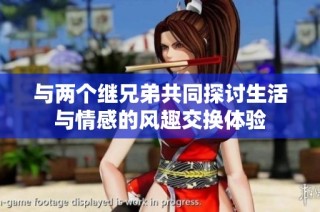与两个继兄弟共同探讨生活与情感的风趣交换体验