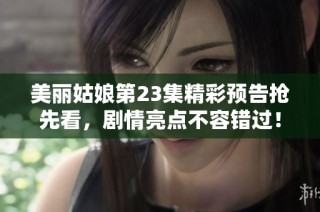 美丽姑娘第23集精彩预告抢先看，剧情亮点不容错过！