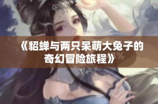 《貂蝉与两只呆萌大兔子的奇幻冒险旅程》