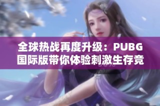 全球热战再度升级：PUBG国际版带你体验刺激生存竞技