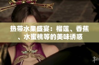 热带水果盛宴：榴莲、香蕉、水蜜桃等的美味诱惑