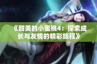 《甜美的小蜜桃4：探索成长与友情的精彩旅程》