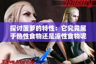 探讨菠萝的特性：它究竟属于热性食物还是凉性食物呢