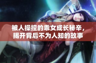 被人操控的乖女成长秘辛，揭开背后不为人知的故事